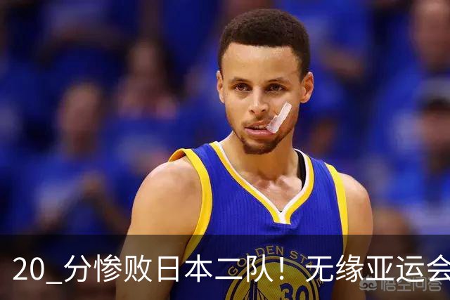 20 分惨败日本二队！无缘亚运会决赛，中国男篮正在被全面甩开